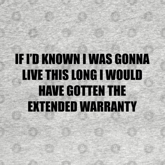 If I’d known i was gonna live this long I would have gotten the extended warranty by Among the Leaves Apparel